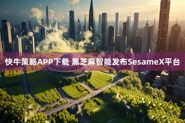 快牛策略APP下载 黑芝麻智能发布SesameX平台