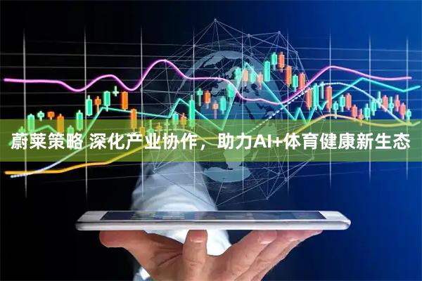 蔚莱策略 深化产业协作，助力AI+体育健康新生态