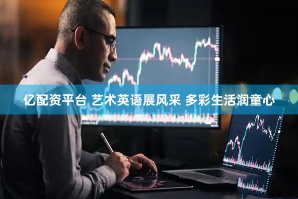 亿配资平台 艺术英语展风采 多彩生活润童心