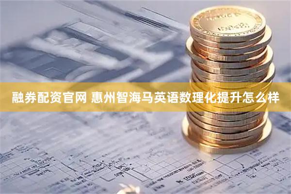 融券配资官网 惠州智海马英语数理化提升怎么样