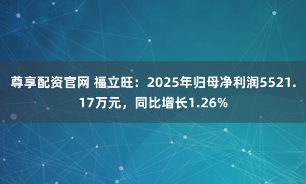 尊享配资官网 福立旺：2025年归母净利润5521.17万元，同比增长1.26%